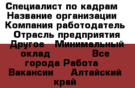 Специалист по кадрам › Название организации ­ Компания-работодатель › Отрасль предприятия ­ Другое › Минимальный оклад ­ 25 000 - Все города Работа » Вакансии   . Алтайский край